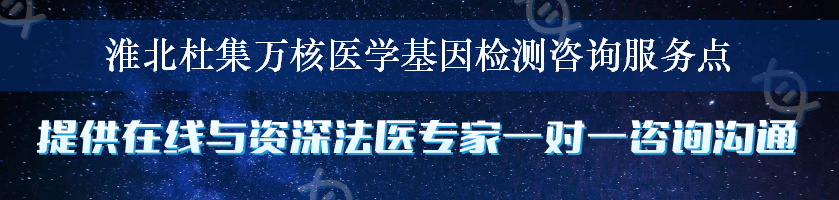 淮北杜集万核医学基因检测咨询服务点